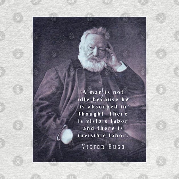 Victor Hugo portrait and  quote: A man is not idle because he is absorbed in thought. by artbleed